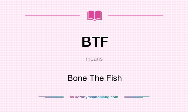 What does BTF mean? It stands for Bone The Fish