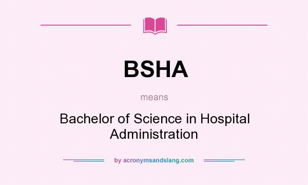What does BSHA mean? It stands for Bachelor of Science in Hospital Administration