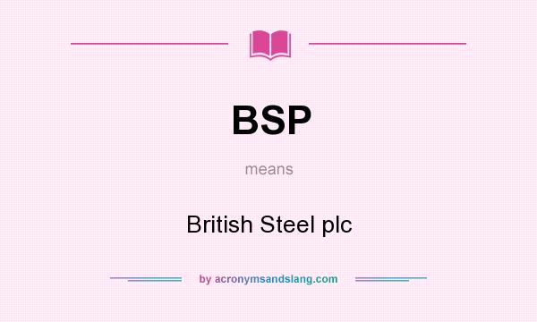 What does BSP mean? It stands for British Steel plc