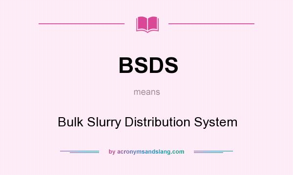 What does BSDS mean? It stands for Bulk Slurry Distribution System