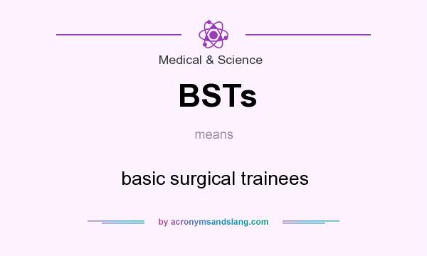 What does BSTs mean? It stands for basic surgical trainees