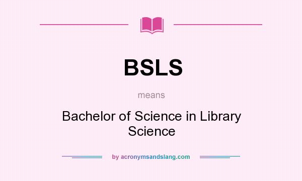 What does BSLS mean? It stands for Bachelor of Science in Library Science