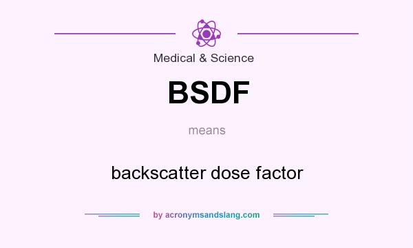 What does BSDF mean? It stands for backscatter dose factor