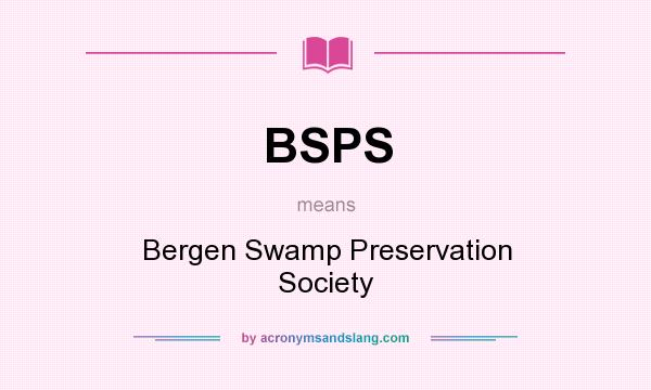 What does BSPS mean? It stands for Bergen Swamp Preservation Society