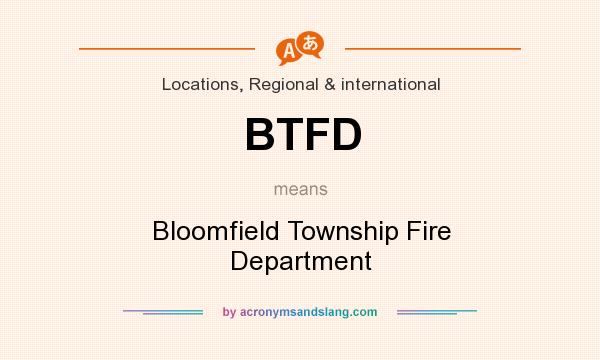 What does BTFD mean? It stands for Bloomfield Township Fire Department