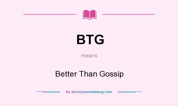 What does BTG mean? It stands for Better Than Gossip