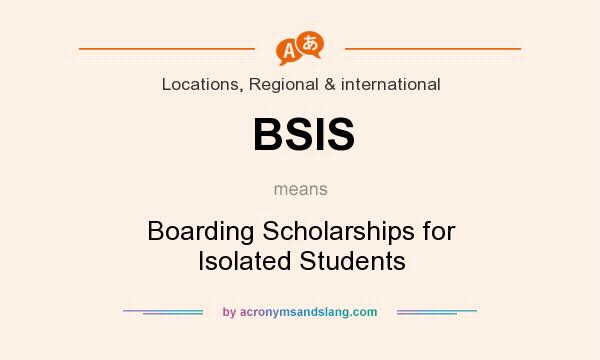 What does BSIS mean? It stands for Boarding Scholarships for Isolated Students