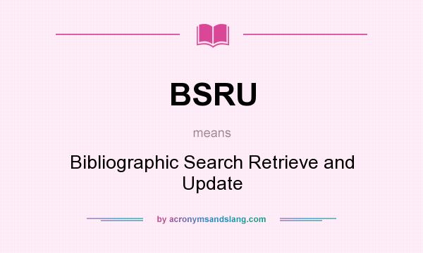 What does BSRU mean? It stands for Bibliographic Search Retrieve and Update