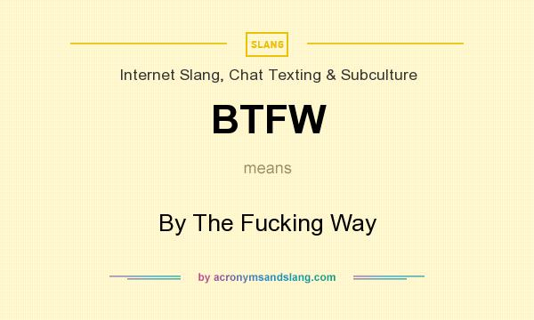 What does BTFW mean? It stands for By The Fucking Way
