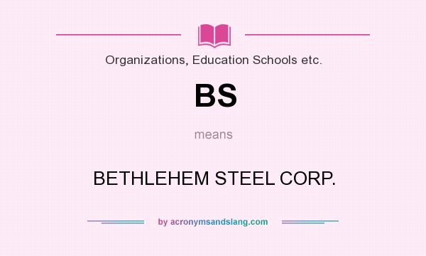 What does BS mean? It stands for BETHLEHEM STEEL CORP.