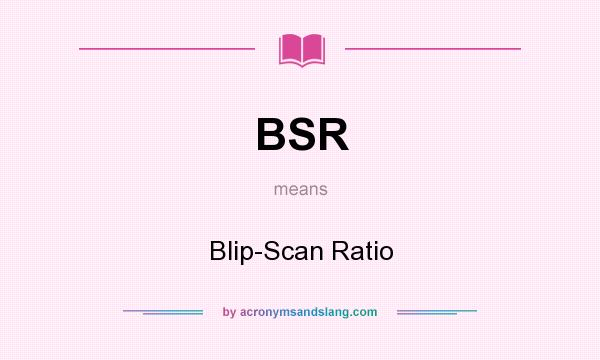 What does BSR mean? It stands for Blip-Scan Ratio