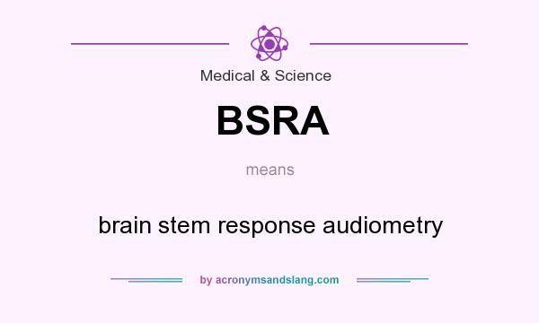 What does BSRA mean? It stands for brain stem response audiometry