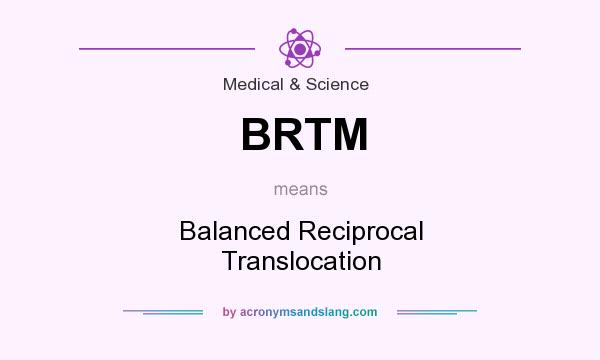 What does BRTM mean? It stands for Balanced Reciprocal Translocation