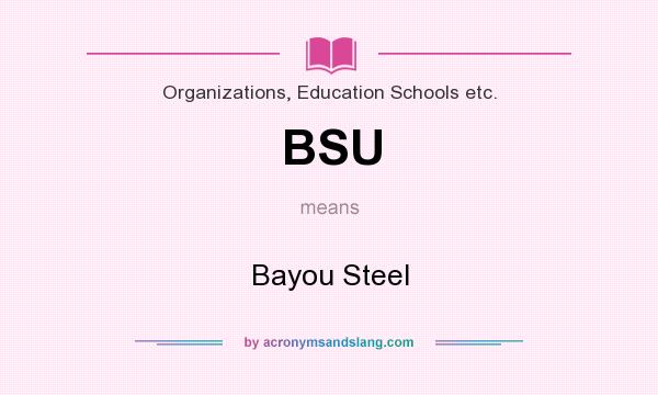 What does BSU mean? It stands for Bayou Steel