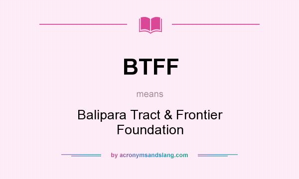 What does BTFF mean? It stands for Balipara Tract & Frontier Foundation