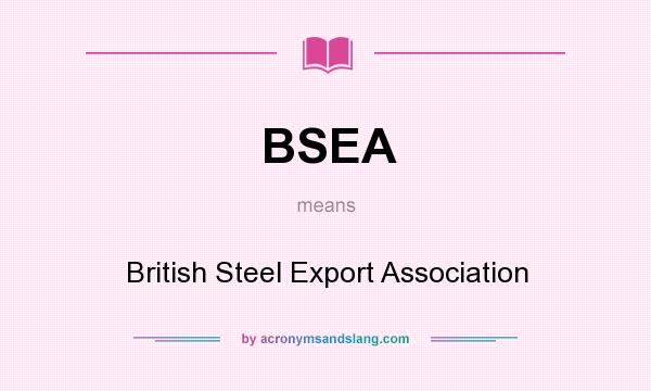 What does BSEA mean? It stands for British Steel Export Association