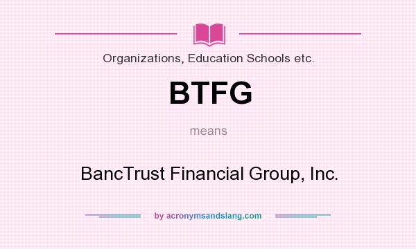 What does BTFG mean? It stands for BancTrust Financial Group, Inc.