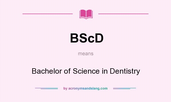 What does BScD mean? It stands for Bachelor of Science in Dentistry