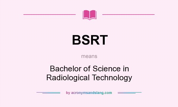 What does BSRT mean? It stands for Bachelor of Science in Radiological Technology