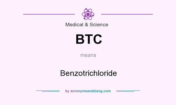 What does BTC mean? It stands for Benzotrichloride