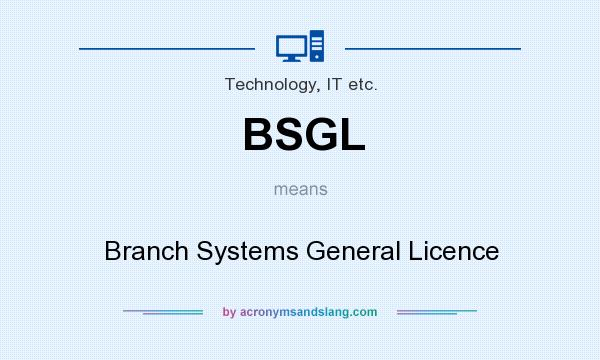 What does BSGL mean? It stands for Branch Systems General Licence