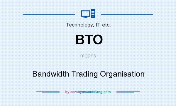 What does BTO mean? It stands for Bandwidth Trading Organisation