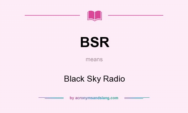 What does BSR mean? It stands for Black Sky Radio