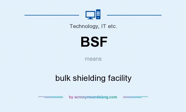 What does BSF mean? It stands for bulk shielding facility