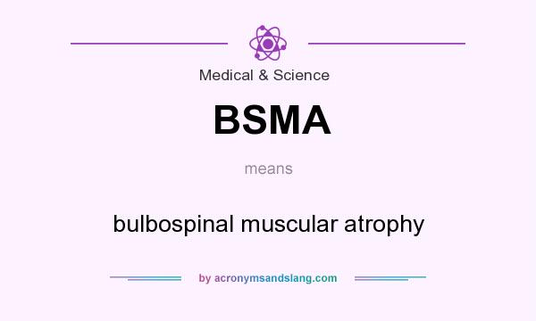 What does BSMA mean? It stands for bulbospinal muscular atrophy