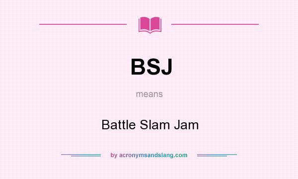 What does BSJ mean? It stands for Battle Slam Jam