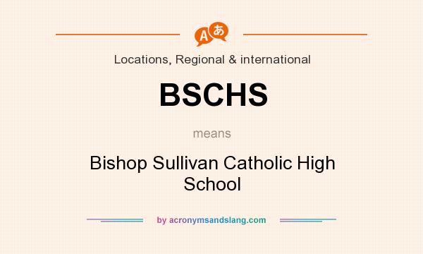 What does BSCHS mean? It stands for Bishop Sullivan Catholic High School