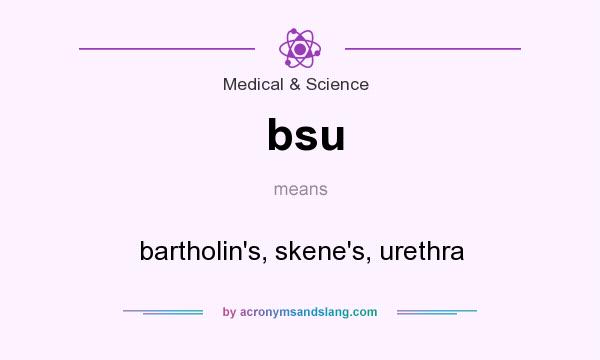 What does bsu mean? It stands for bartholin`s, skene`s, urethra