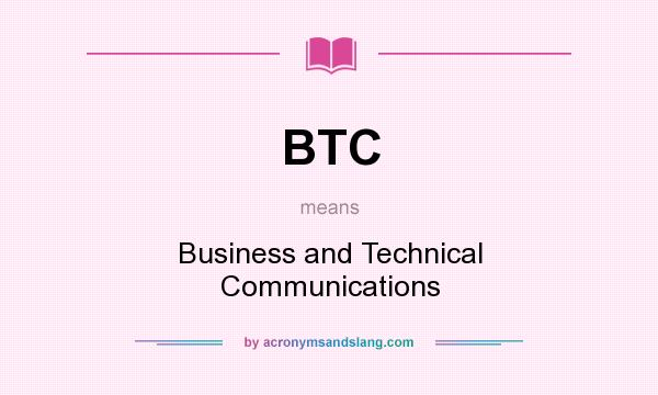 What does BTC mean? It stands for Business and Technical Communications