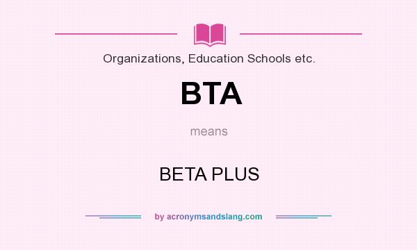 What does BTA mean? It stands for BETA PLUS