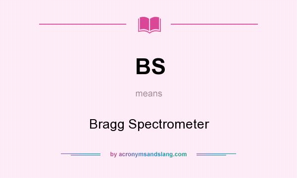 What does BS mean? It stands for Bragg Spectrometer