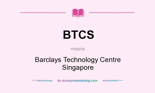 What does BTCS mean? It stands for Barclays Technology Centre Singapore