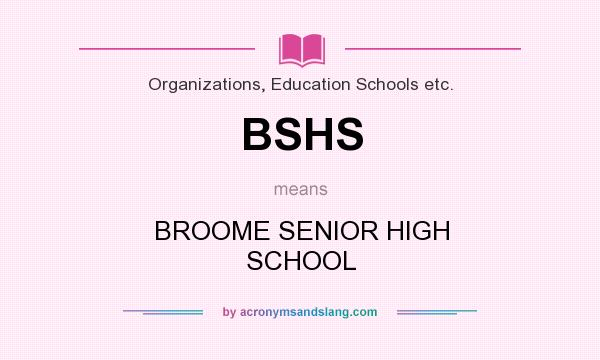 What does BSHS mean? It stands for BROOME SENIOR HIGH SCHOOL