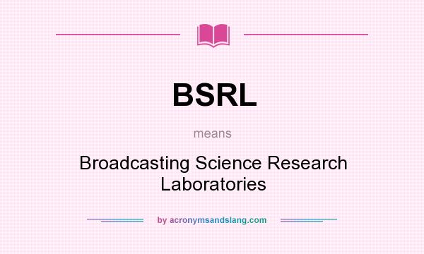 What does BSRL mean? It stands for Broadcasting Science Research Laboratories