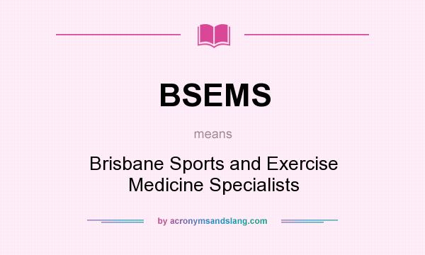 What does BSEMS mean? It stands for Brisbane Sports and Exercise Medicine Specialists
