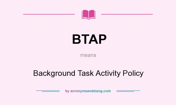 What does BTAP mean? It stands for Background Task Activity Policy