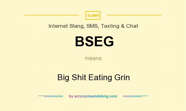 What does BSEG mean? It stands for Big Shit Eating Grin