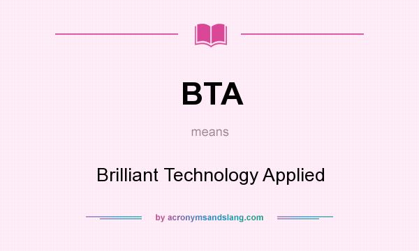 What does BTA mean? It stands for Brilliant Technology Applied