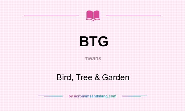 What does BTG mean? It stands for Bird, Tree & Garden