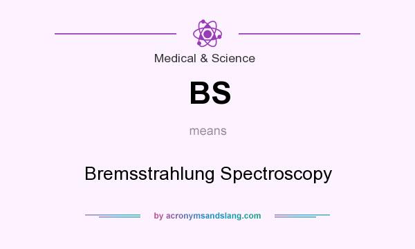 What does BS mean? It stands for Bremsstrahlung Spectroscopy