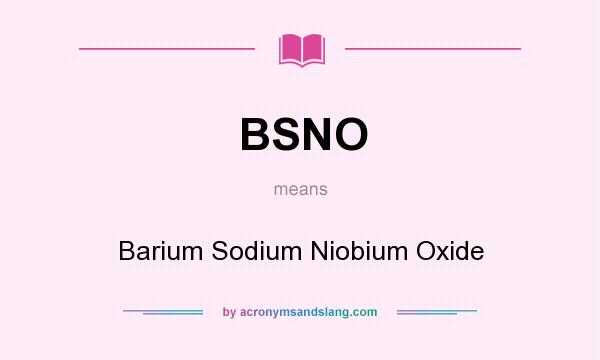 What does BSNO mean? It stands for Barium Sodium Niobium Oxide