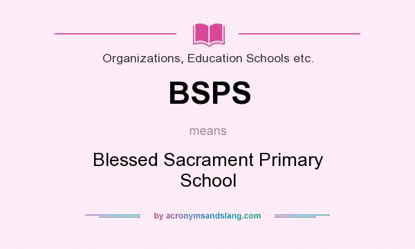 What does BSPS mean? It stands for Blessed Sacrament Primary School