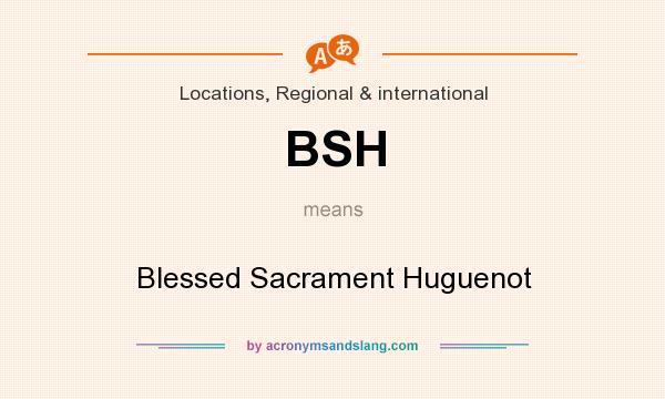 What does BSH mean? It stands for Blessed Sacrament Huguenot