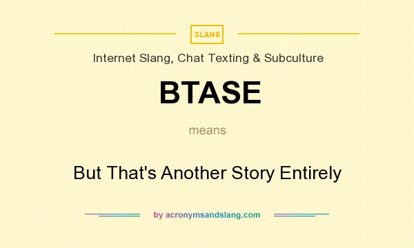 What does BTASE mean? It stands for But That`s Another Story Entirely
