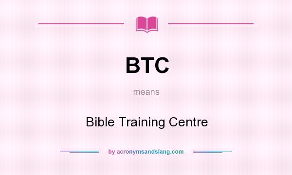 What does BTC mean? It stands for Bible Training Centre