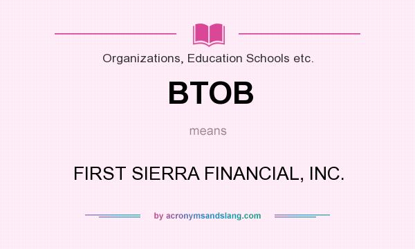 What does BTOB mean? It stands for FIRST SIERRA FINANCIAL, INC.